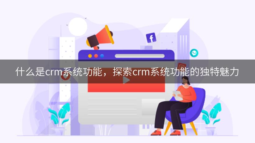 什么是crm系统功能，探索crm系统功能的独特魅力