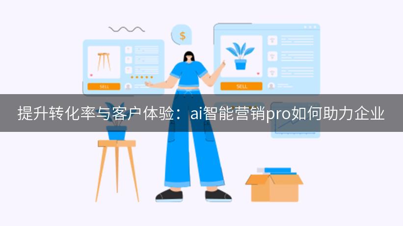 提升转化率与客户体验：ai智能营销pro如何助力企业