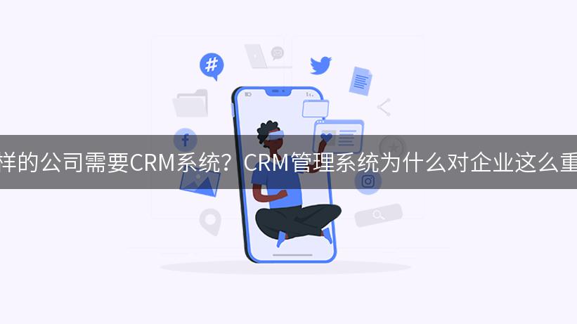 什么样的公司需要CRM系统？CRM管理系统为什么对企业这么重要？