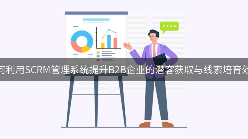 如何利用SCRM管理系统提升B2B企业的潜客获取与线索培育效率