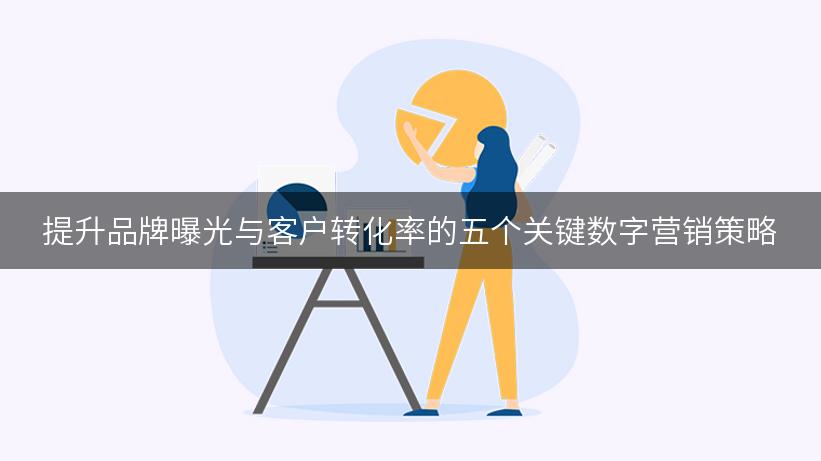 提升品牌曝光与客户转化率的五个关键数字营销策略