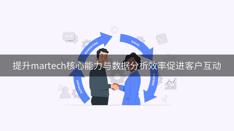 提升martech核心能力与数据分析效率促进客户互动