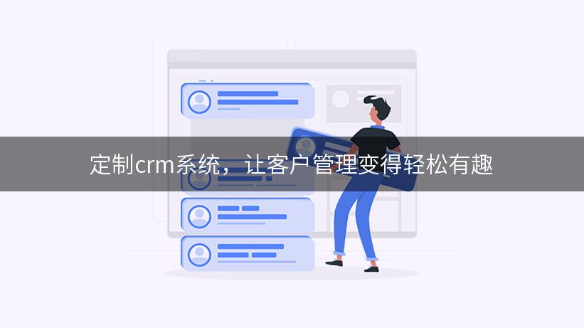 定制crm系统，让客户管理变得轻松有趣