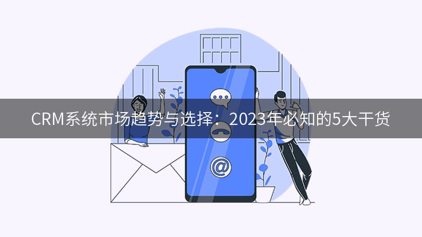 CRM系统市场趋势与选择：2023年必知的5大干货