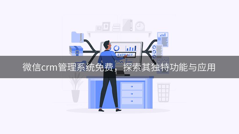 微信crm管理系统免费，探索其独特功能与应用