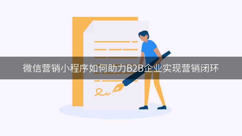 微信营销小程序如何助力B2B企业实现营销闭环