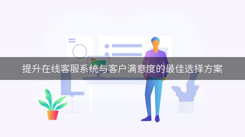 提升在线客服系统与客户满意度的最佳选择方案