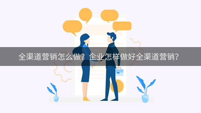 全渠道营销怎么做？企业怎样做好全渠道营销？