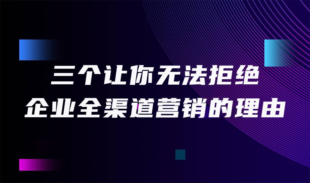 三个让你无法拒绝企业全渠道营销的理由