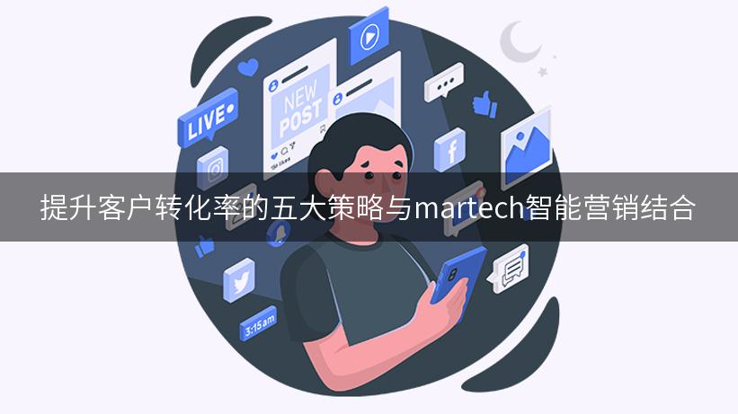 提升客户转化率的五大策略与martech智能营销结合