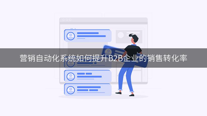 营销自动化系统如何提升B2B企业的销售转化率