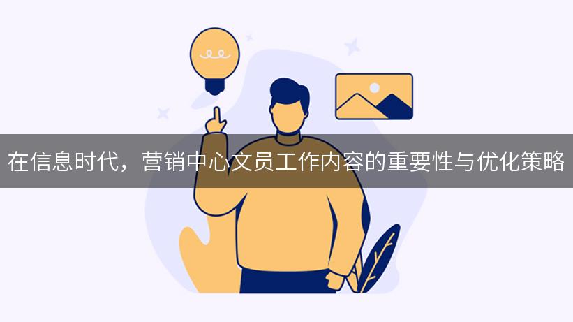 在信息时代，营销中心文员工作内容的重要性与优化策略