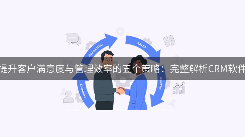 提升客户满意度与管理效率的五个策略：完整解析CRM软件