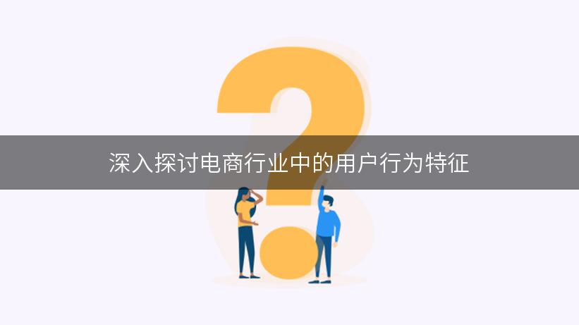 深入探讨电商行业中的用户行为特征