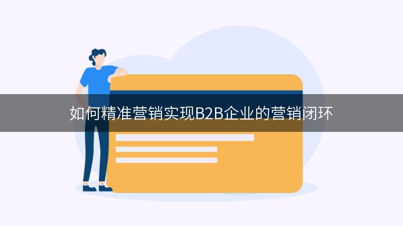 如何精准营销实现B2B企业的营销闭环