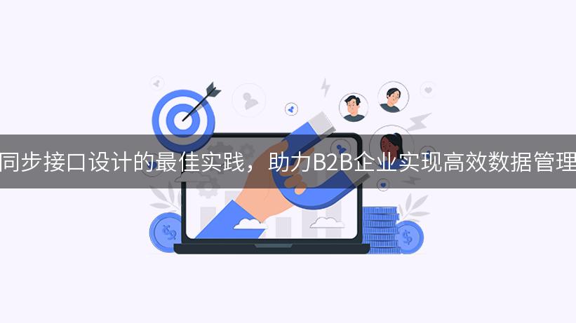 跨系统标签同步接口设计的最佳实践，助力B2B企业实现高效数据管理与营销闭环