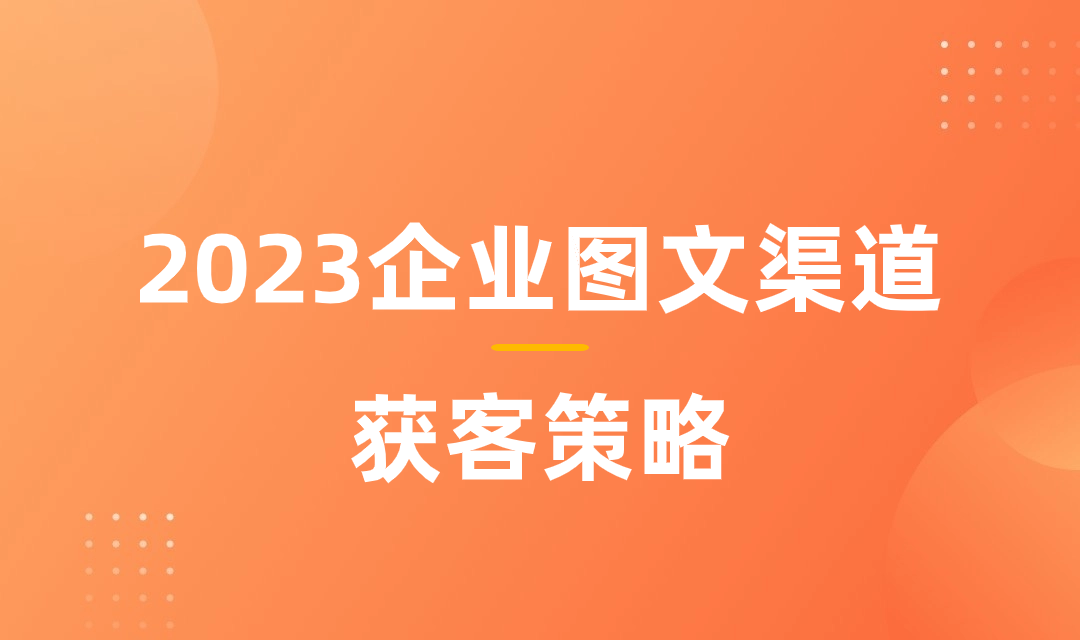 B2B图+文类渠道获客：盘点2023年4个“必扎之根”及其孵化过程（附：《2023企业图文渠道获客策略》）