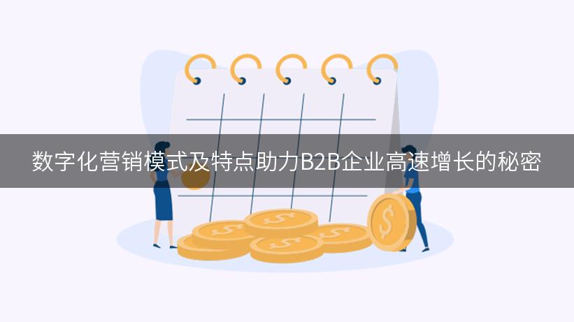 数字化营销模式及特点助力B2B企业高速增长的秘密