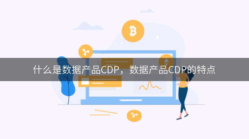 什么是数据产品CDP，数据产品CDP的特点