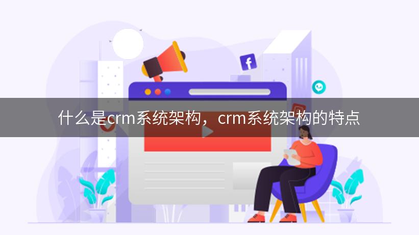 什么是crm系统架构，crm系统架构的特点