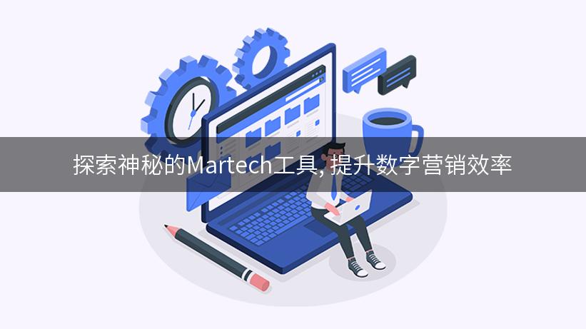 探索神秘的Martech工具, 提升数字营销效率