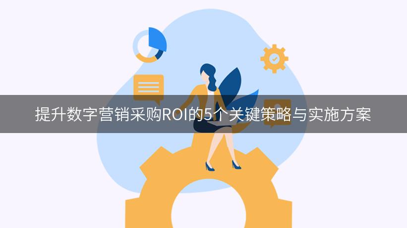 提升数字营销采购ROI的5个关键策略与实施方案