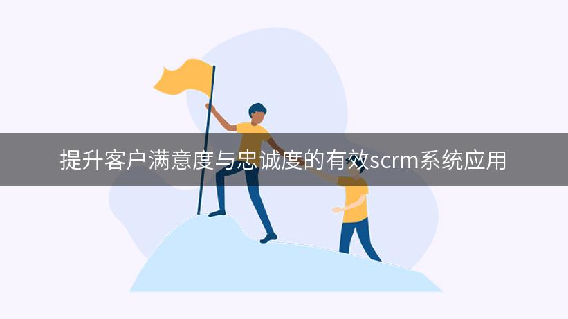 提升客户满意度与忠诚度的有效scrm系统应用