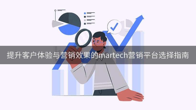 提升客户体验与营销效果的martech营销平台选择指南