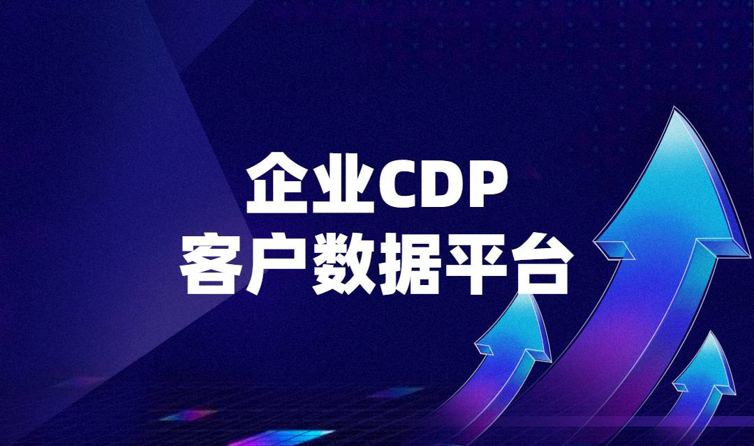 企业为什么需要CDP客户数据平台？CDP客户数据平台有什么好处？