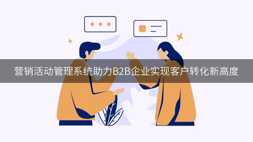 营销活动管理系统助力B2B企业实现客户转化新高度