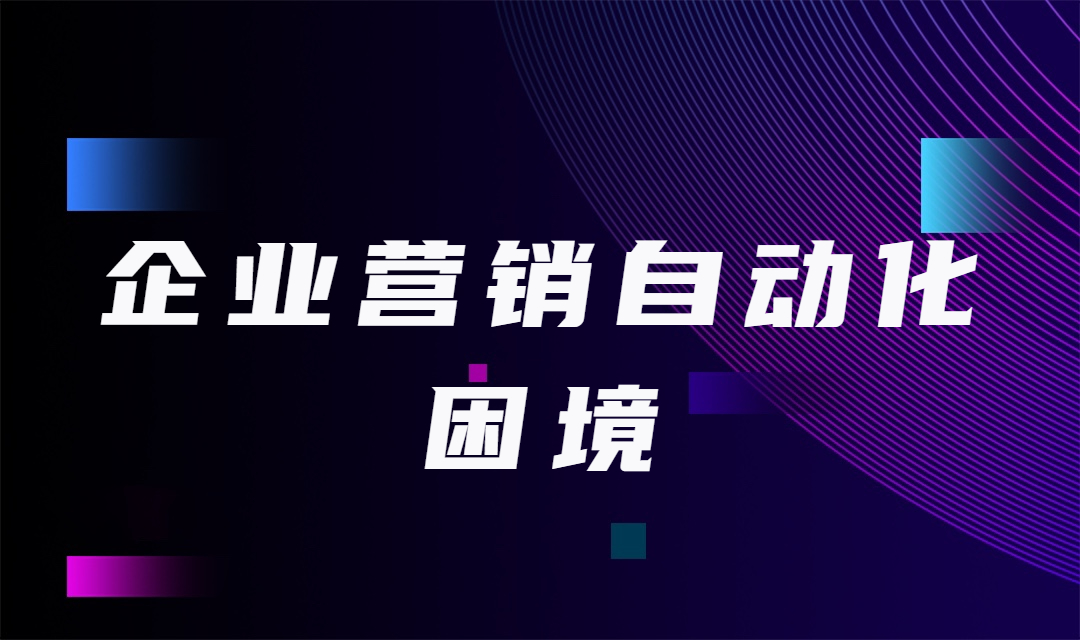 企业如何解决营销自动化困境？（附营销自动化解决方案）