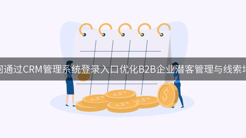 如何通过CRM管理系统登录入口优化B2B企业潜客管理与线索培育