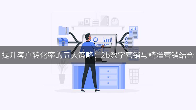 提升客户转化率的五大策略：2b数字营销与精准营销结合