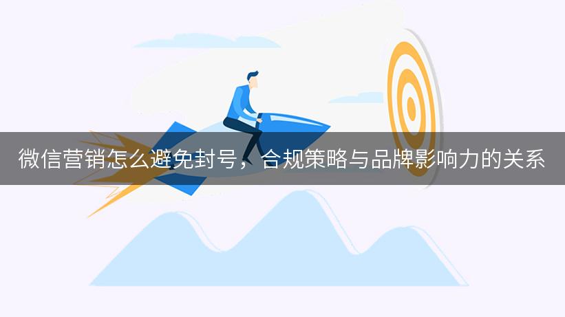 微信营销怎么避免封号，合规策略与品牌影响力的关系