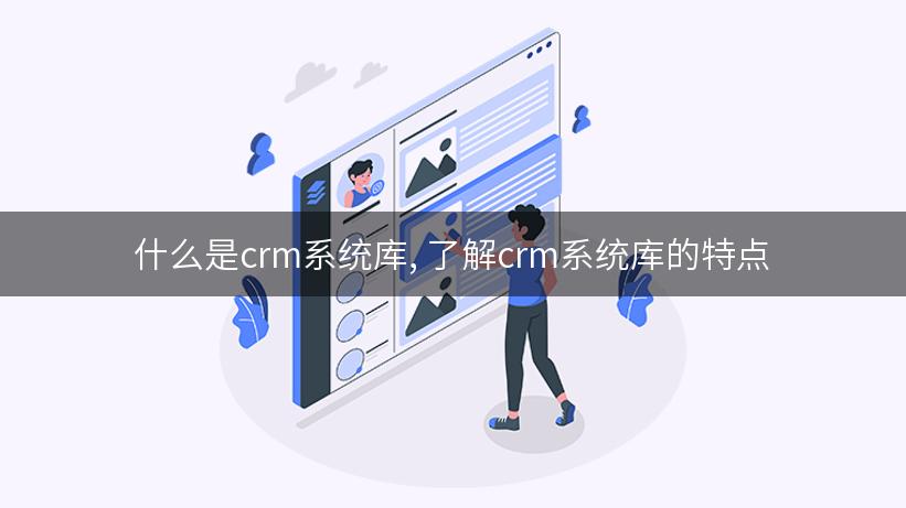 什么是crm系统库, 了解crm系统库的特点