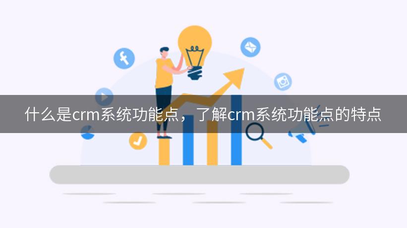 什么是crm系统功能点，了解crm系统功能点的特点