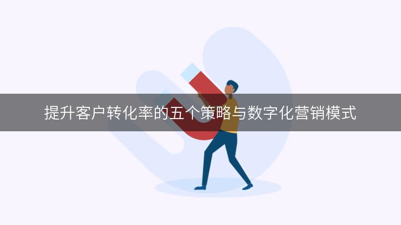 提升客户转化率的五个策略与数字化营销模式