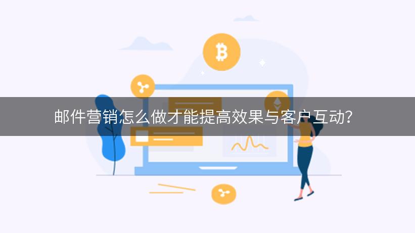 邮件营销怎么做才能提高效果与客户互动？