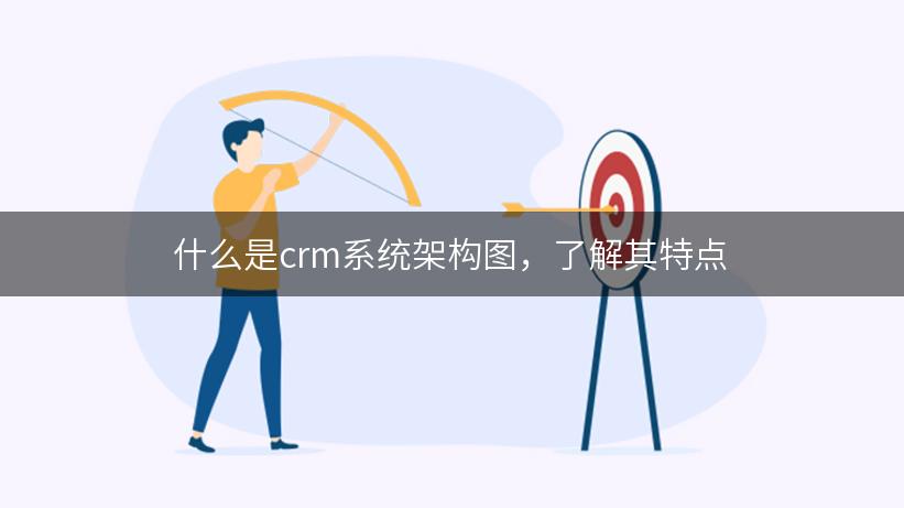 什么是crm系统架构图，了解其特点