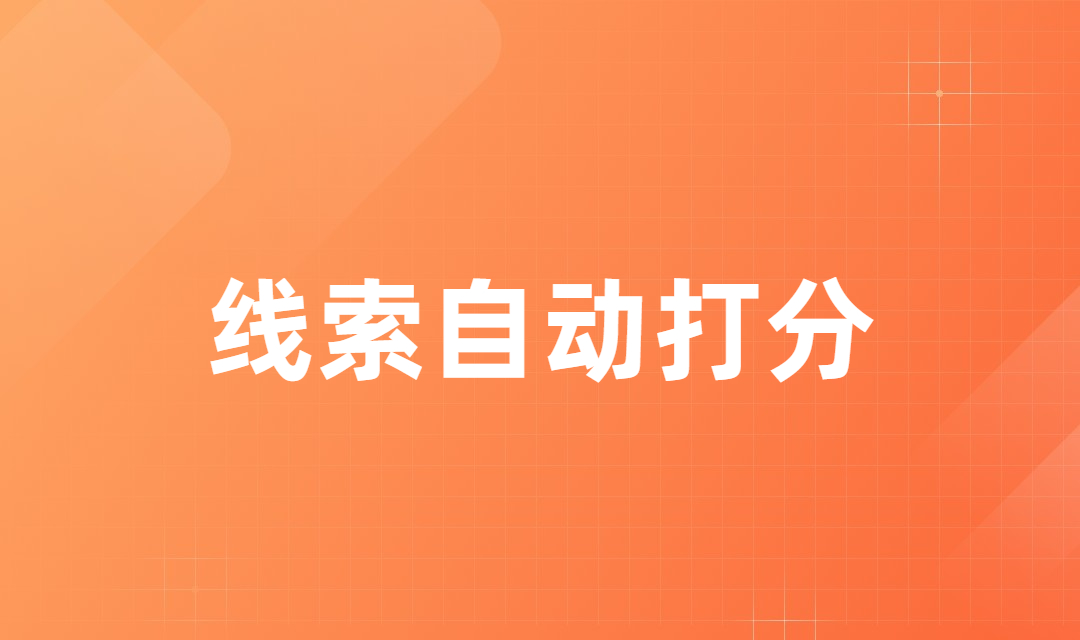 营销自动化新增线索打分功能，让企业线索跟进不再迷茫！