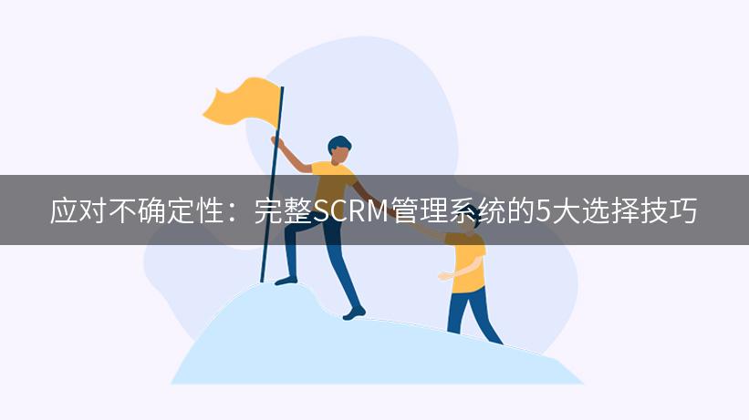 应对不确定性：完整SCRM管理系统的5大选择技巧