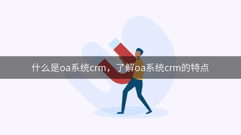 什么是oa系统crm，了解oa系统crm的特点