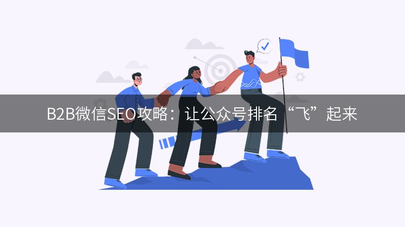 B2B微信SEO攻略：让公众号排名“飞”起来