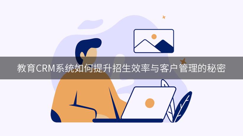 教育CRM系统如何提升招生效率与客户管理的秘密