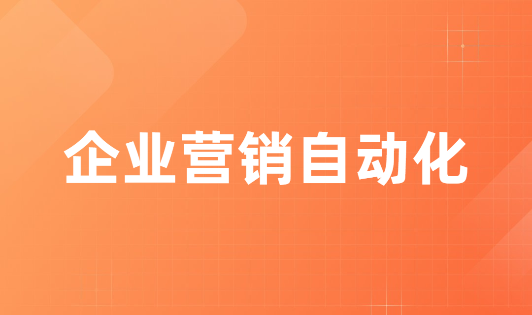 用好营销自动化，助力企业快速增长！