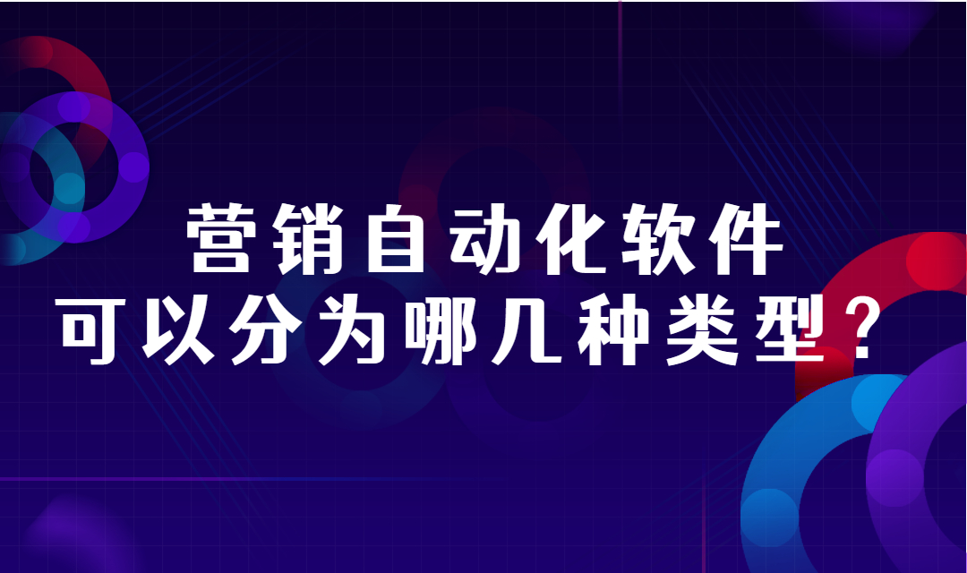 针对于营销目的的不同，营销自动化软件可以分为哪几种类型？