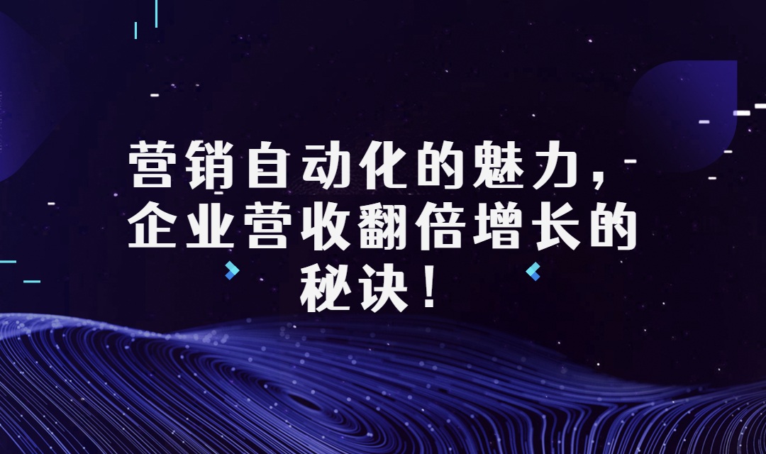 营销自动化的魅力，企业营收翻倍增长的秘诀！（附案例）