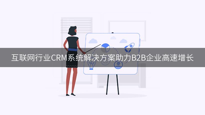 互联网行业CRM系统解决方案助力B2B企业高速增长