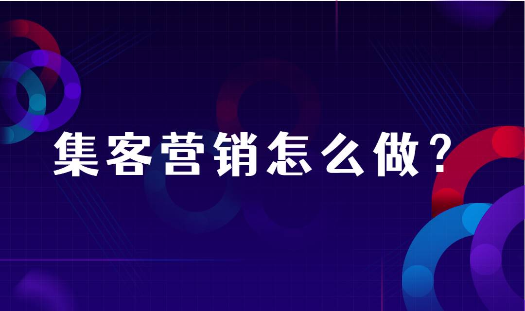 集客营销怎么做？集客营销是如何促进企业营销增长的？