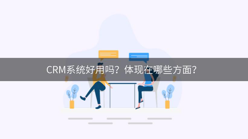 CRM系统好用吗？体现在哪些方面？